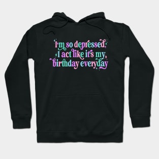 I'm so depressed I act like it's my birthday everyday Hoodie